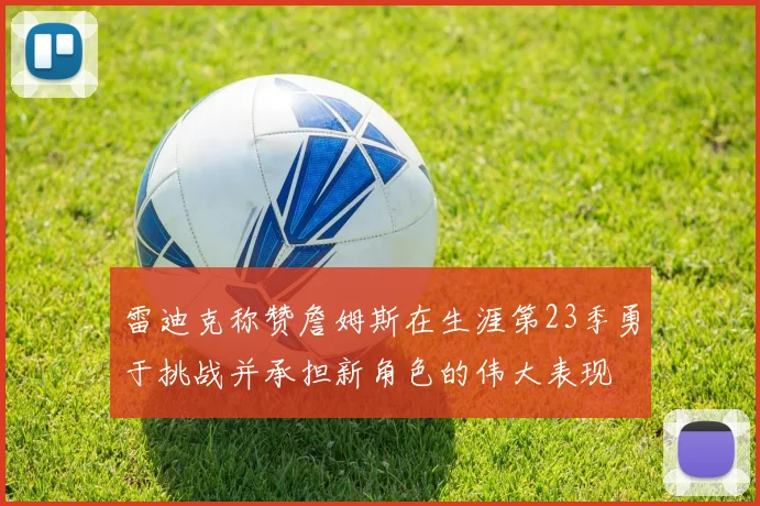 雷迪克称赞詹姆斯在生涯第23季勇于挑战并承担新角色的伟大表现