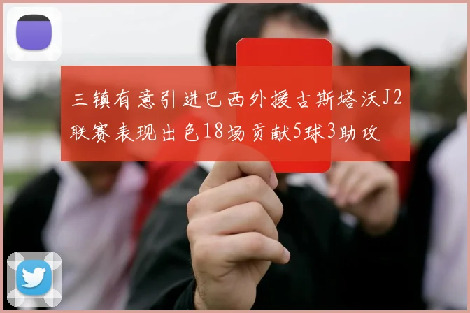 三镇有意引进巴西外援古斯塔沃J2联赛表现出色18场贡献5球3助攻