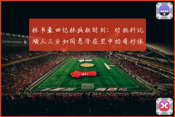 林书豪回忆林疯狂时刻：对抗科比湖人三分如同悬浮在空中的奇妙体验