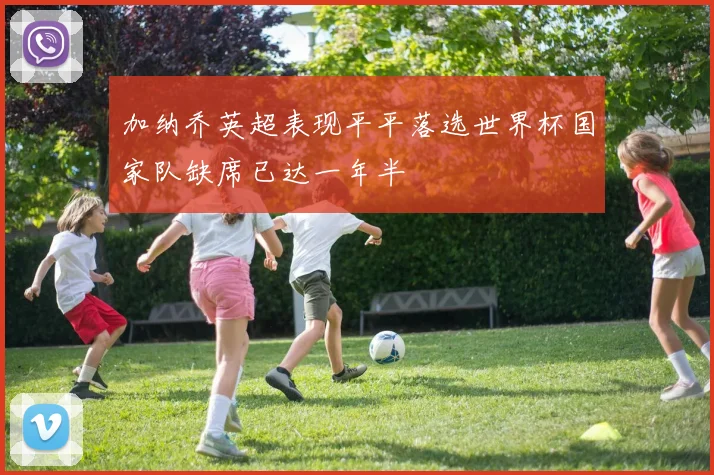 加纳乔英超表现平平落选世界杯国家队缺席已达一年半