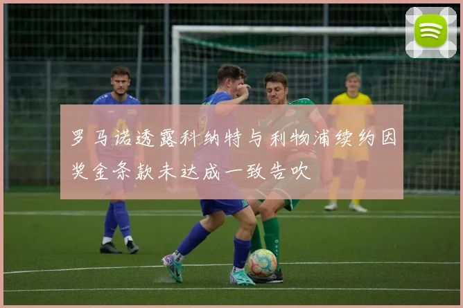 罗马诺透露科纳特与利物浦续约因奖金条款未达成一致告吹