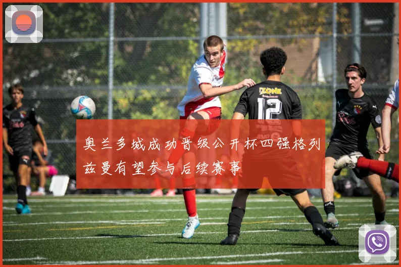 奥兰多城成功晋级公开杯四强格列兹曼有望参与后续赛事