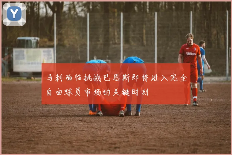 马刺面临挑战巴恩斯即将进入完全自由球员市场的关键时刻